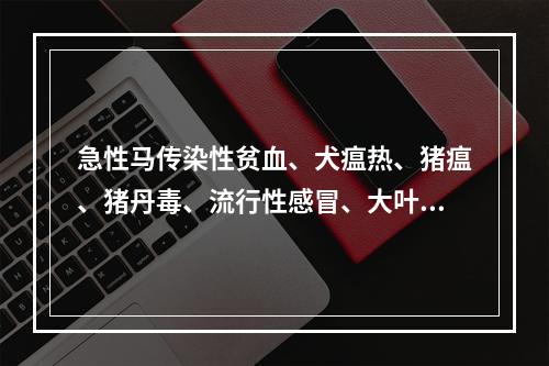 急性马传染性贫血、犬瘟热、猪瘟、猪丹毒、流行性感冒、大叶性