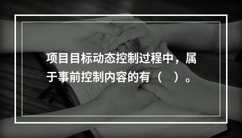 项目目标动态控制过程中，属于事前控制内容的有（　）。