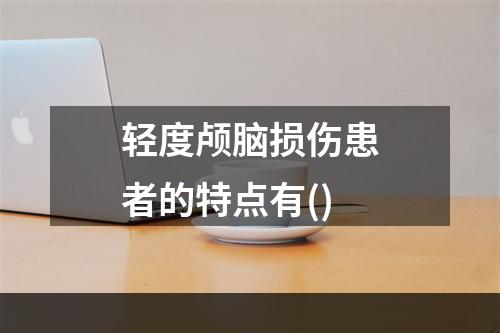 轻度颅脑损伤患者的特点有()