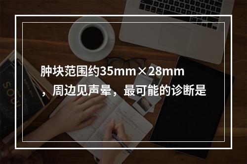 肿块范围约35mm×28mm，周边见声晕，最可能的诊断是