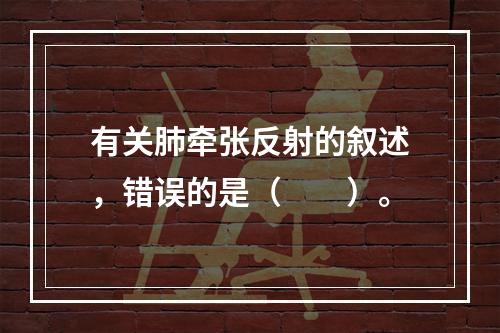 有关肺牵张反射的叙述，错误的是（　　）。