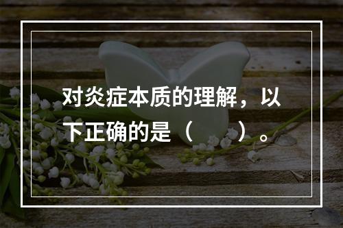 对炎症本质的理解，以下正确的是（　　）。