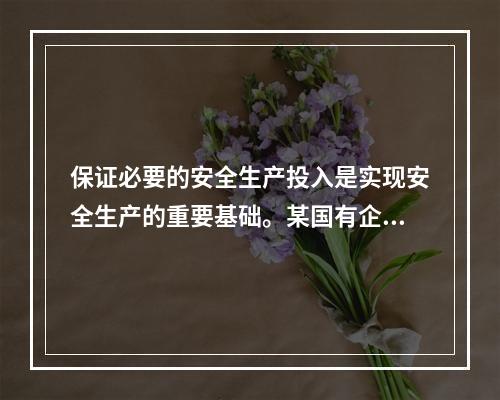 保证必要的安全生产投入是实现安全生产的重要基础。某国有企业管