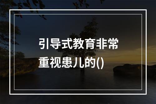 引导式教育非常重视患儿的()