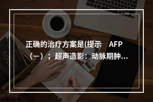 正确的治疗方案是(提示　AFP（－）；超声造影：动脉期肿物周