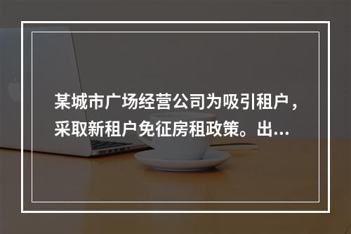 某城市广场经营公司为吸引租户，采取新租户免征房租政策。出租房