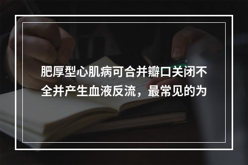 肥厚型心肌病可合并瓣口关闭不全并产生血液反流，最常见的为