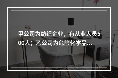 甲公司为纺织企业，有从业人员500人；乙公司为危险化学品生产