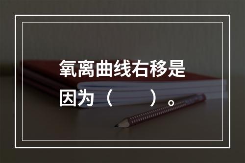 氧离曲线右移是因为（　　）。