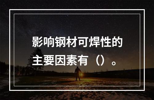 影响钢材可焊性的主要因素有（）。