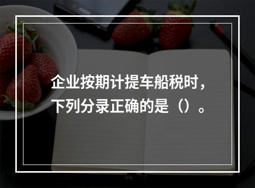 企业按期计提车船税时，下列分录正确的是（）。