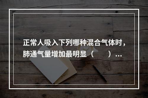 正常人吸入下列哪种混合气体时，肺通气量增加最明显（　　）。