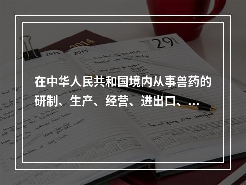 在中华人民共和国境内从事兽药的研制、生产、经营、进出口、使