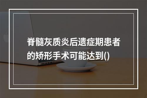 脊髓灰质炎后遗症期患者的矫形手术可能达到()