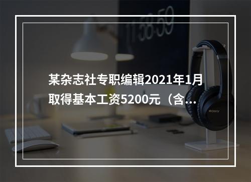 某杂志社专职编辑2021年1月取得基本工资5200元（含三险