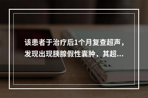 该患者于治疗后1个月复查超声，发现出现胰腺假性囊肿，其超声诊