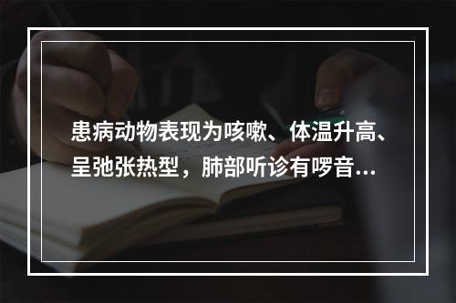 患病动物表现为咳嗽、体温升高、呈弛张热型，肺部听诊有啰音，