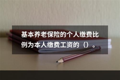 基本养老保险的个人缴费比例为本人缴费工资的（）。