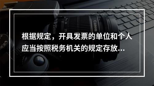 根据规定，开具发票的单位和个人应当按照税务机关的规定存放和保