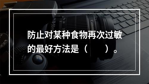 防止对某种食物再次过敏的最好方法是（　　）。