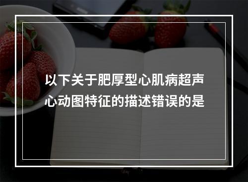 以下关于肥厚型心肌病超声心动图特征的描述错误的是