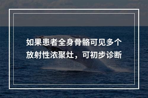 如果患者全身骨骼可见多个放射性浓聚灶，可初步诊断