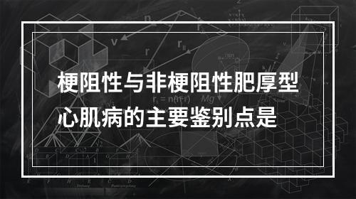 梗阻性与非梗阻性肥厚型心肌病的主要鉴别点是