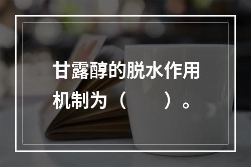 甘露醇的脱水作用机制为（　　）。