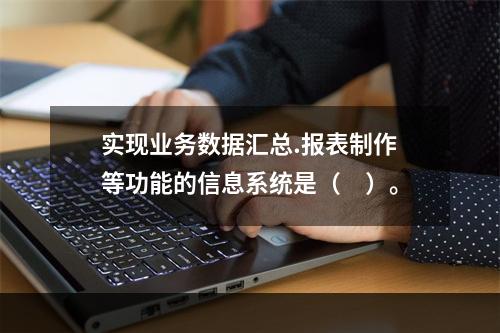 实现业务数据汇总.报表制作等功能的信息系统是（　）。