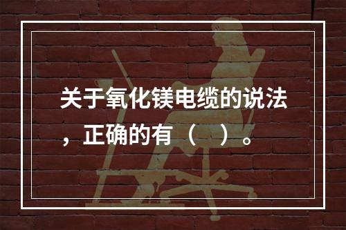 关于氧化镁电缆的说法，正确的有（　）。