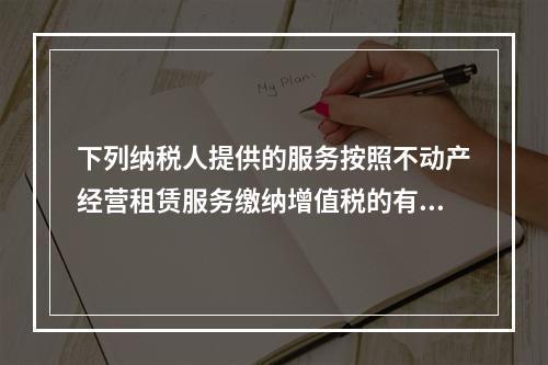 下列纳税人提供的服务按照不动产经营租赁服务缴纳增值税的有（）