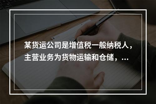 某货运公司是增值税一般纳税人，主营业务为货物运输和仓储，其中