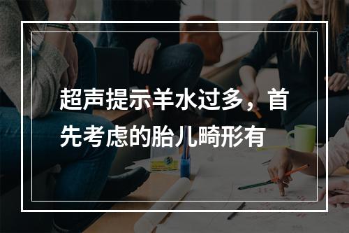 超声提示羊水过多，首先考虑的胎儿畸形有