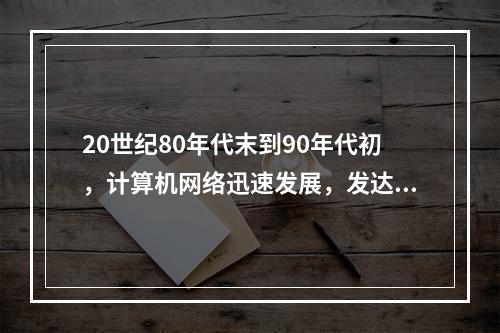 20世纪80年代末到90年代初，计算机网络迅速发展，发达国家