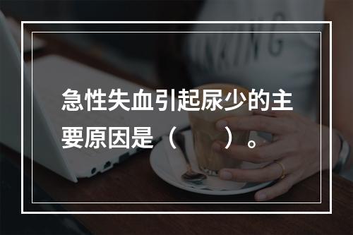 急性失血引起尿少的主要原因是（　　）。