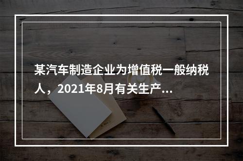 某汽车制造企业为增值税一般纳税人，2021年8月有关生产经营