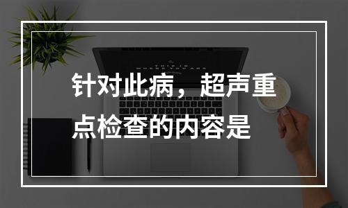 针对此病，超声重点检查的内容是