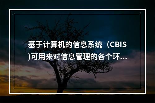 基于计算机的信息系统（CBIS)可用来对信息管理的各个环节提