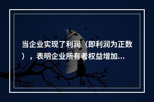 当企业实现了利润（即利润为正数），表明企业所有者权益增加，业