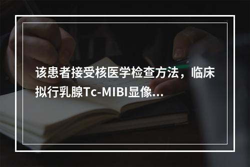 该患者接受核医学检查方法，临床拟行乳腺Tc-MIBI显像，为