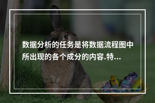 数据分析的任务是将数据流程图中所出现的各个成分的内容.特征用