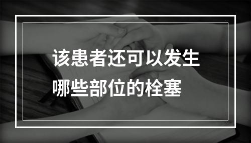 该患者还可以发生哪些部位的栓塞