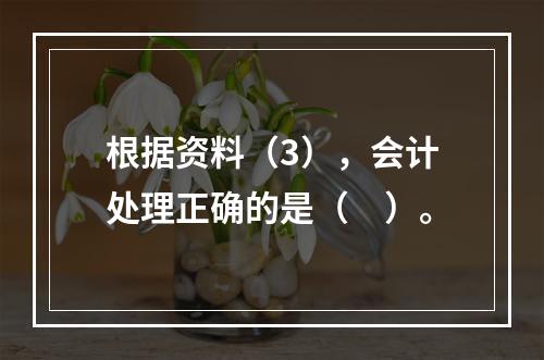 根据资料（3），会计处理正确的是（　）。