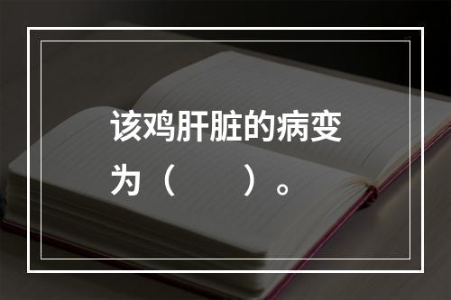 该鸡肝脏的病变为（　　）。