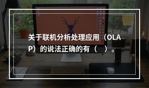 关于联机分析处理应用（OLAP）的说法正确的有（　）。