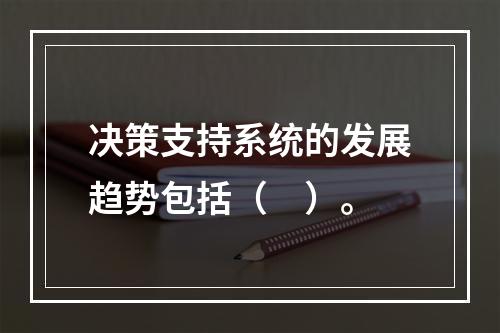 决策支持系统的发展趋势包括（　）。