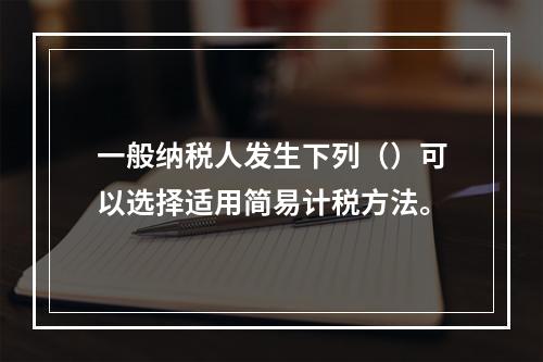 一般纳税人发生下列（）可以选择适用简易计税方法。