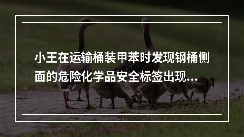 小王在运输桶装甲苯时发现钢桶侧面的危险化学品安全标签出现破损