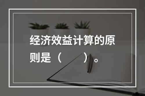 经济效益计算的原则是（　　）。