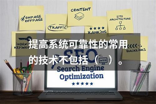 提高系统可靠性的常用的技术不包括（　）。